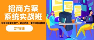 招商·方案系统实战班：让你获取更多客户，更大市场，更持续的出货量(27节)-创纪