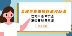 金牌带货主播打造实战课：百万主播 不可追，高效复制 是王道（10节课）-创纪