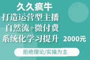 久久疯牛·自然流+微付费(12月23更新)打造运营型主播,包11月+12月-创纪
