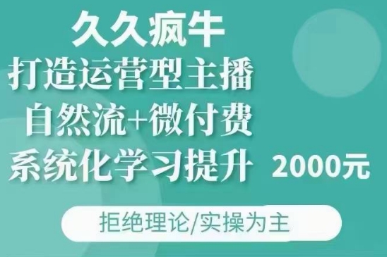 久久疯牛·自然流+微付费(12月23更新)打造运营型主播,包11月+12月-创纪
