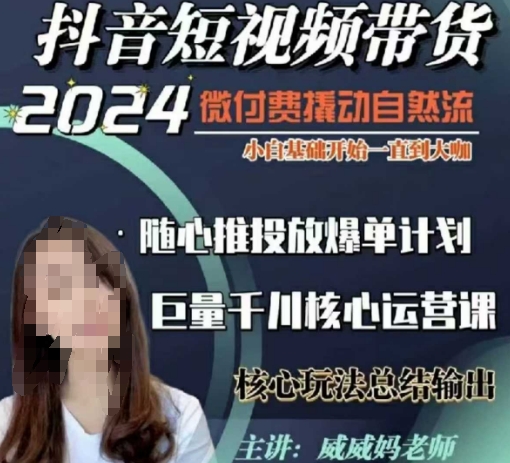威威妈·短视频带货千川课，40节完整版，小白基础开始到大咖，微付费撬动自然流-创纪