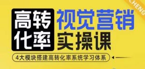 高转化率·视觉营销实操课,4大模块搭建高转化率系统学习体系-创纪