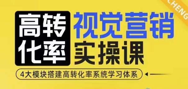 高转化率·视觉营销实操课,4大模块搭建高转化率系统学习体系-创纪