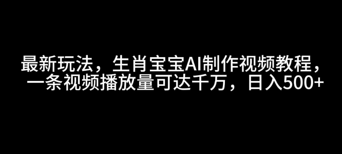 最新玩法,生肖宝宝AI制作视频教程,一条视频播放量可达千万,日入5张【揭秘】-创纪