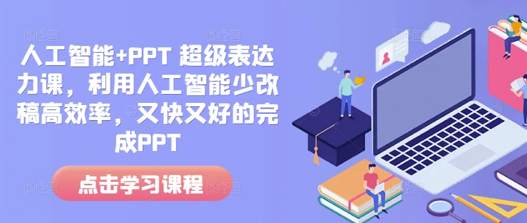 人工智能+PPT 超级表达力课,利用人工智能少改稿高效率,又快又好的完成PPT-创纪