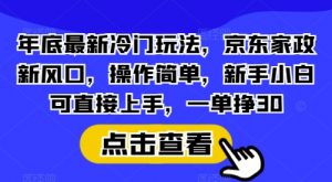 年底最新冷门玩法，京东家政新风口，操作简单，新手小白可直接上手，一单挣30【揭秘】-创纪