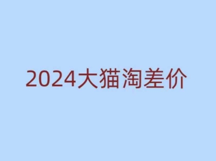 2024版大猫淘差价课程,新手也能学的无货源电商课程-创纪