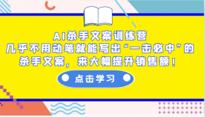 AI杀手文案训练营：几乎不用动笔就能写出“一击必中”的杀手文案，来大幅提升销售额！-创纪