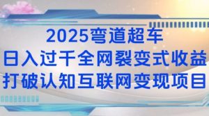 2025弯道超车日入过K全网裂变式收益打破认知互联网变现项目【揭秘】-创纪