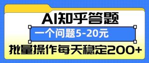 AI知乎答题掘金，一个问题收益5-20元，批量操作每天稳定200+-创纪