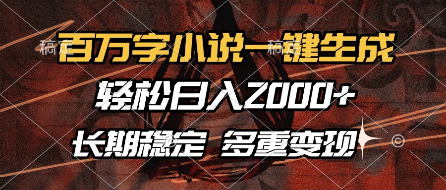 百万字小说一键生成，轻松日入2000+，长期稳定可做，多种变现方式-创纪