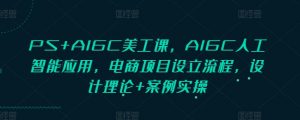 PS+AIGC美工课，AIGC人工智能应用，电商项目设立流程，设计理论+案例实操-创纪
