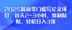 2025最新零门槛写论文项目，每天2-3小时，复制粘贴，轻松日入3张，附详细资料教程【揭秘】-创纪