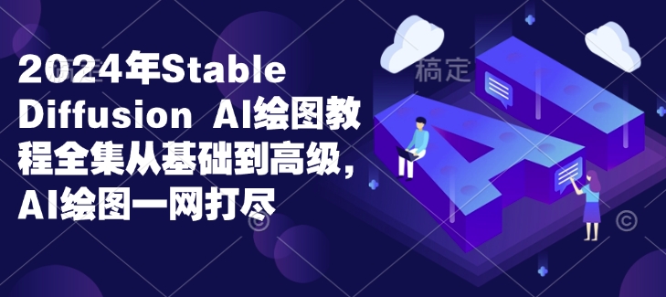 2024年Stable Diffusion Al绘图教程全集从基础到高级，AI绘图一网打尽-创纪