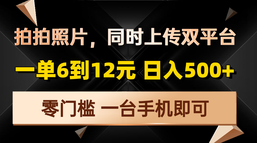 拍拍照片，同时上传双平台，一单6到12元，轻轻松松日入500+，零门槛，…-创纪