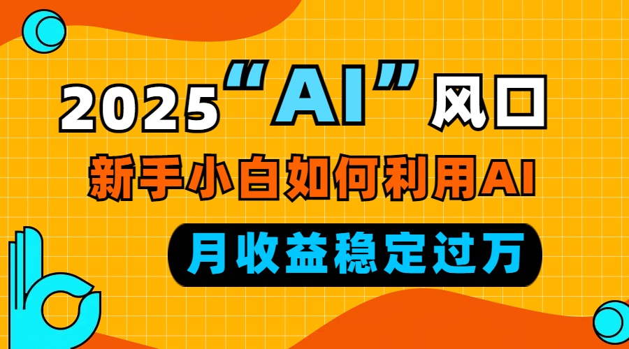 2025“ AI ”风口，新手小白如何利用ai，每月收益稳定过万-创纪