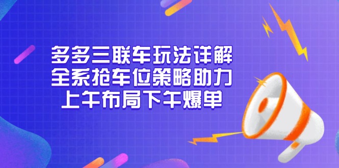 多多三联车玩法详解，全系抢车位策略助力，上午布局下午爆单-创纪
