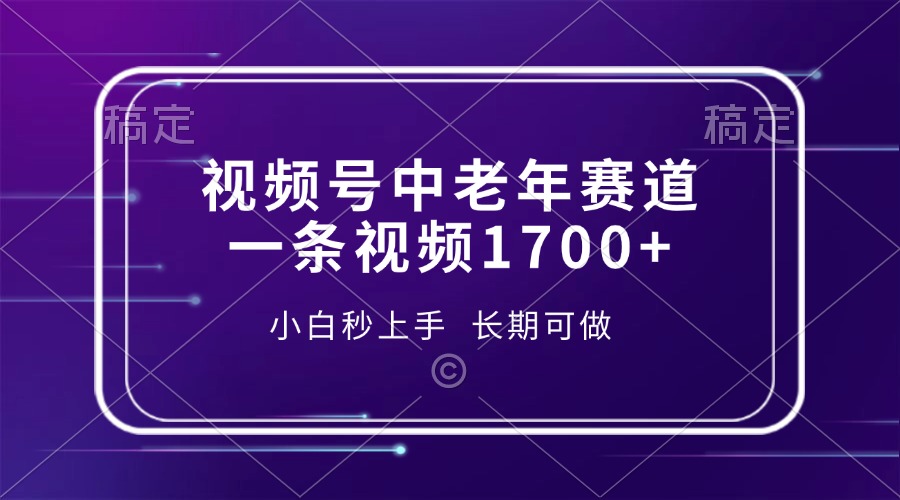 视频号中老年赛道，一条视频1700+，小白秒上手，长期可做-创纪