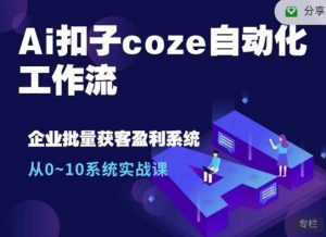 Ai扣子coze自动化工作流，从0~10系统实战课，10个人的工作量1个人完成-创纪