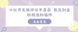 小红书无限评论不屏蔽 截流创业粉精准粉插件-创纪