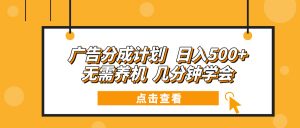 广告分成计划 日入500+ 无需养机 几分钟学会-创纪