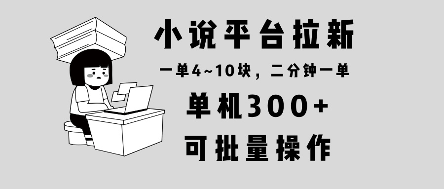 小说平台拉新，单机300+，两分钟一单4~10块，操作简单可批量。-创纪