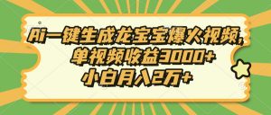 Ai一键生成龙宝宝爆火视频，单视频收益3000+，小白月入2万+-创纪