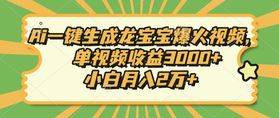 Ai一键生成龙宝宝爆火视频，单视频收益3000+，小白月入2万+-创纪