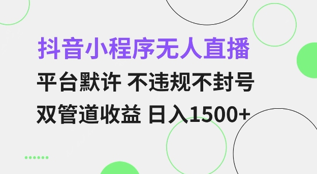 抖音小程序无人直播 平台默许 不违规不封号 双管道收益 日入多张 小白也能轻松操作【仅揭秘】-创纪