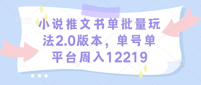 小说推文书单批量玩法2.0版本，单号单平台周入12219-创纪