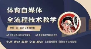 体育自媒体创作全流程讲解，百万大V带你全流程学习体育自媒体短视频文案创作、视频制作和账号运营-创纪