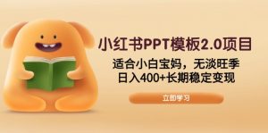 小红书PPT模板2.0项目，适合小白宝妈，无淡旺季，日入400+长期稳定变现-创纪