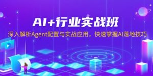 AI+行业实战班，深入解析Agent配置与实战应用，快速掌握AI落地技巧-创纪