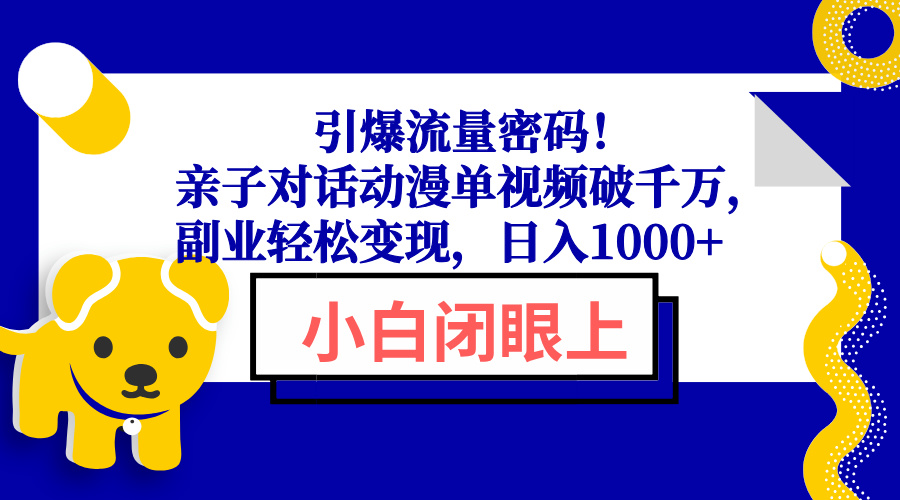 引爆流量密码！亲子对话动漫单视频破千万，副业轻松变现，日入1000+-创纪
