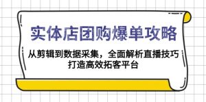 实体店-团购爆单攻略:从剪辑到数据采集,全面解析直播技巧,打造高效...-创纪