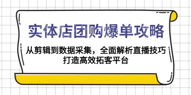 实体店-团购爆单攻略:从剪辑到数据采集,全面解析直播技巧,打造高效…-创纪