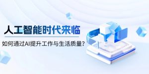 人工智能时代来临，如何通过AI提升工作与生活质量？-创纪
