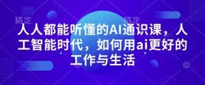 人人都能听懂的AI通识课，人工智能时代，如何用ai更好的工作与生活-创纪
