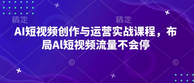 AI短视频创作与运营实战课程,布局Al短视频流量不会停-创纪