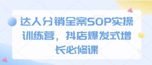 达人分销全案SOP实操训练营，抖店爆发式增长必修课-创纪