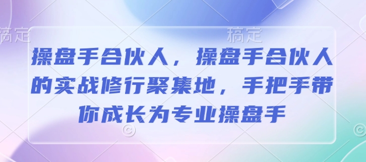 操盘手合伙人,操盘手合伙人的实战修行聚集地,手把手带你成长为专业操盘手-创纪
