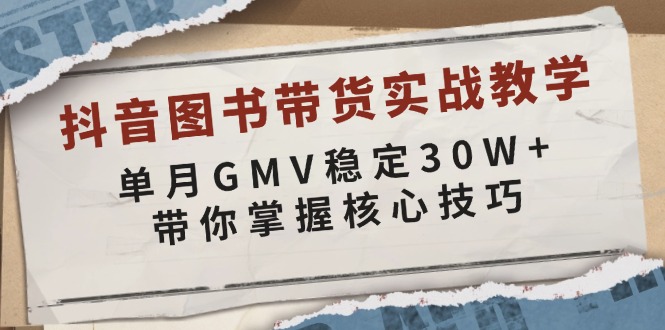 抖音图书带货实战教学，单月GMV稳定30W+，带你掌握核心技巧-创纪