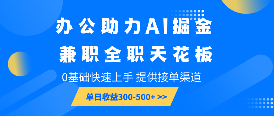办公助力AI掘金，兼职全职天花板，0基础快速上手，单日收益300-500+-创纪