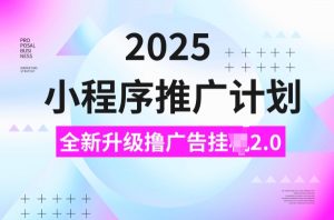 2025小程序推广计划，撸广告挂JI3.0玩法，日均5张【揭秘】-创纪