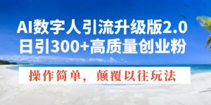 AI数字人引流升级版2.0,日引300+高质量创业粉,操作简单,颠覆以往玩法-创纪