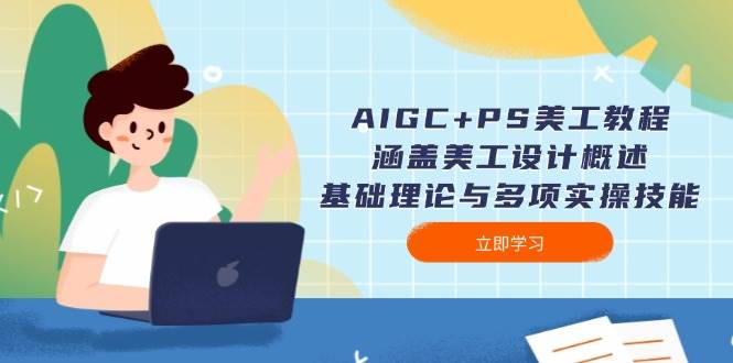 AIGC+PS美工教程：涵盖美工设计概述、基础理论与多项实操技能-创纪