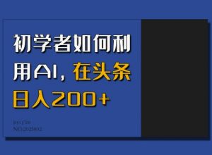 初学者如何利用AI，在头条日入200+-创纪