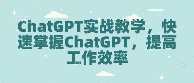ChatGPT实战教学,快速掌握ChatGPT,提高工作效率-创纪