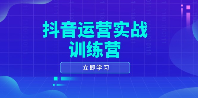 抖音运营实战训练营,0-1打造短视频爆款,涵盖拍摄剪辑、运营推广等全过程-创纪