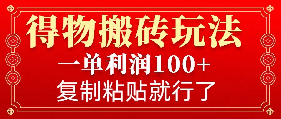 得物搬砖无门槛玩法，一单利润100+，无脑操作会复制粘贴就行-创纪